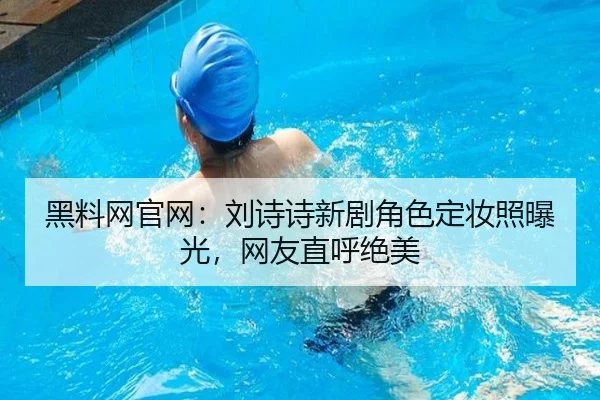 黑料网官网：刘诗诗新剧角色定妆照曝光，网友直呼绝美